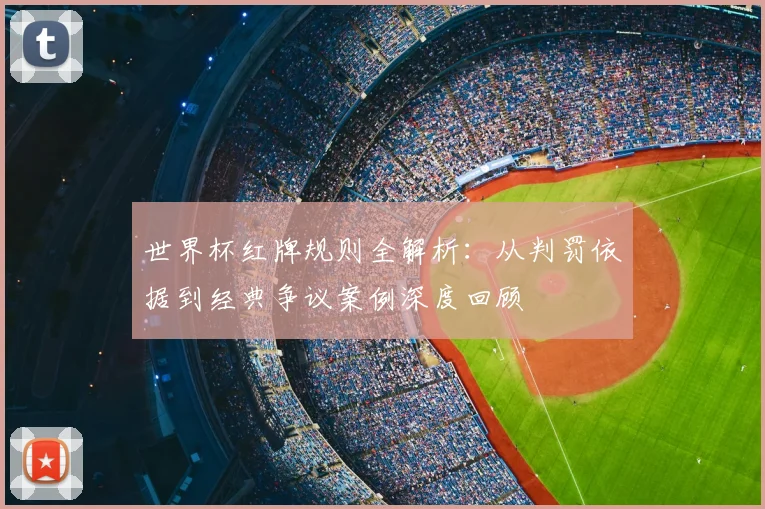 世界杯红牌规则全解析：从判罚依据到经典争议案例深度回顾