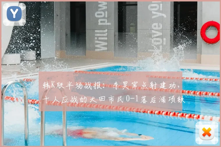 韩K联半场战报：李昊宰点射建功，十人应战的大田市民0-1落后浦项铁人