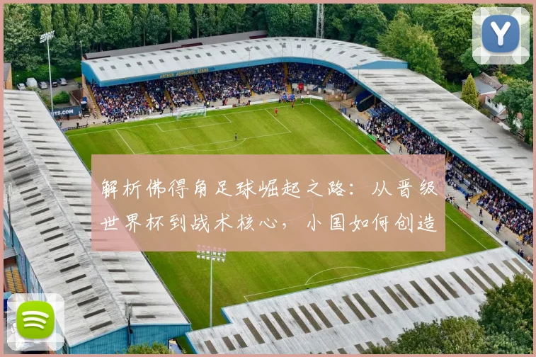 解析佛得角足球崛起之路:从晋级世界杯到战术核心,小国如何创造奇迹